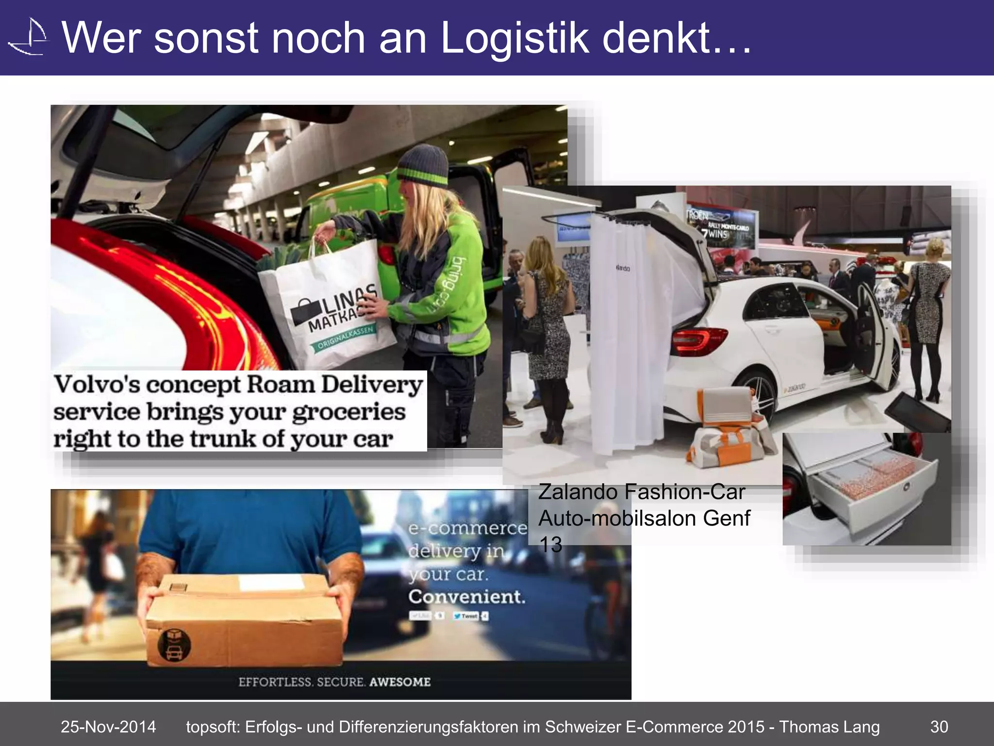 Wer sonst noch an Logistik denkt… 
Zalando Fashion-Car 
Auto-mobilsalon Genf 
13 
25-Nov-2014 topsoft: Erfolgs- und Differenzierungsfaktoren im Schweizer E-Commerce 2015 - Thomas Lang 30 
 