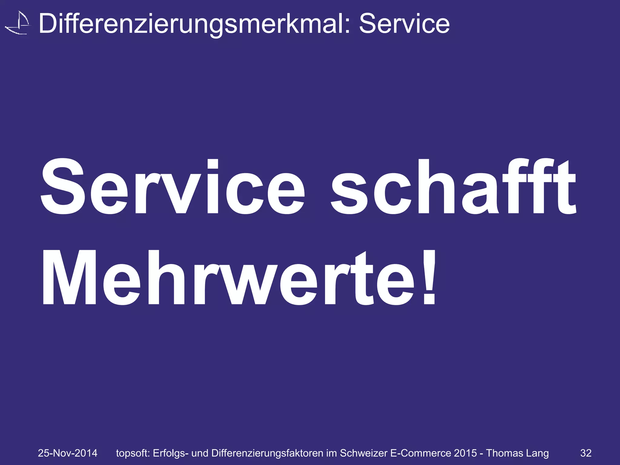 Differenzierungsmerkmal: Service 
Service schafft 
Mehrwerte! 
25-Nov-2014 topsoft: Erfolgs- und Differenzierungsfaktoren im Schweizer E-Commerce 2015 - Thomas Lang 32 
 