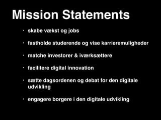 • En ugelang festival (der skaber rammer for
vidensdeling, læring, møder i det private, og møder
mellem private virksomheder og offentlige aktører)
• Crowdsourced events (og scener med kurateret
tema-baseret indhold)
• Networking og workshops henover året (for at
holde momentum og skabe involvering og
samarbejde)
Festival format
 