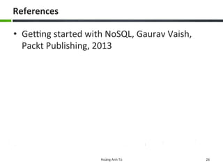 References	
  
•  Gexng	
  started	
  with	
  NoSQL,	
  Gaurav	
  Vaish,	
  
Packt	
  Publishing,	
  2013	
  
Hoàng	
  Anh	
  Tú	
   26	
  
 