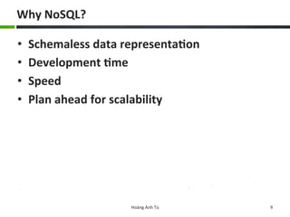 Why	
  NoSQL?	
  
•  Schemaless	
  data	
  representa8on	
  	
  
•  Development	
  8me	
  
•  Speed	
  	
  
•  Plan	
  ahead	
  for	
  scalability	
  	
  
Hoàng	
  Anh	
  Tú	
   9	
  
 