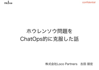 conﬁdential
株式会社Loco Partners 古田 朋宏
ホウレンソウ問題を
ChatOps的に克服した話
 