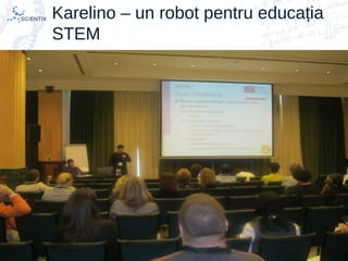 Scientix – Resurse pentru profesorii STEM | Mihai Agape
29/11/2014 | Botosani
Simpozionul Na ional ROBOTORț
21
Karelino – un robot pentru educația
STEM
 