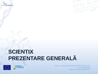 Scientix – Resurse pentru profesorii STEM | Mihai Agape
29/11/2014 | Botosani
Simpozionul Na ional ROBOTORț
3
SCIENTIX
PREZENTARE GENERALĂ
 