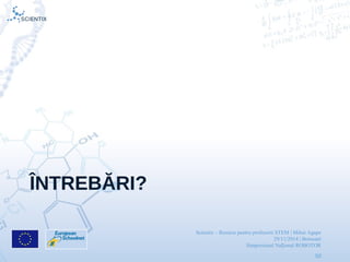 Scientix – Resurse pentru profesorii STEM | Mihai Agape
29/11/2014 | Botosani
Simpozionul Na ional ROBOTORț
50
ÎNTREBĂRI?
 