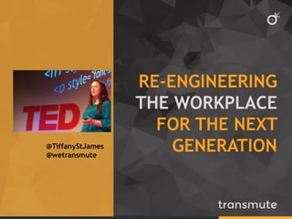 RE-ENGINEERING THE WORKPLACE FOR THE NEXT GENERATION 
@TiffanyStJames 
@wetransmute  
