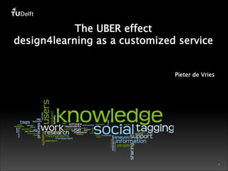 1 
The UBER effect 
design4learning as a customized service 
Pieter de Vries 
 