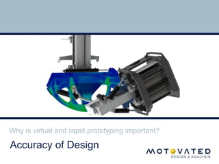 Why is virtual and rapid prototyping important? 
Accuracy of Design 
 
