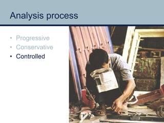 Analysis process 
• Progressive 
• Conservative 
• Controlled 
 