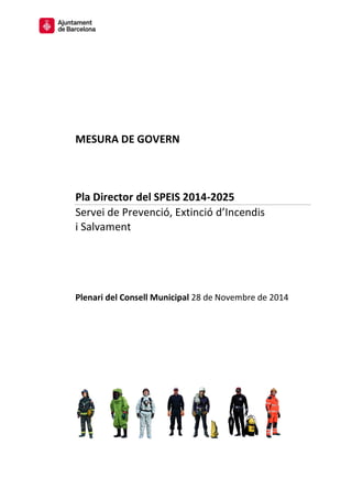 MESURA DE GOVERN 
Pla Director del SPEIS 2014-2025 
Servei de Prevenció, Extinció d’Incendis 
i Salvament 
Plenari del Consell Municipal 28 de Novembre de 2014 
 