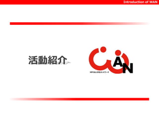 活動紹介 
Introduction of WAN 
 