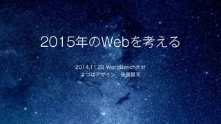 2015年のWebを考える 
2014.11.29 WordBench大分 
よつばデザイン　後藤賢司 
 