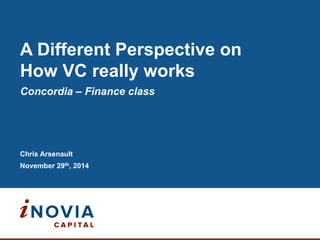 My Entrepreneurial 
Perspective on 
“How VC really works” 
Concordia – MBA Finance class 
Chris Arsenault 
November 29th, 2014 
 