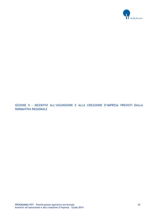 PROGRAMMA POT – Pianificazione operativa territoriale 32 
Incentivi all’assunzione e alla creazione d’impresa – Guida 2014 
SEZIONE II - INCENTIVI ALL’ASSUNZIONE E ALLA CREAZIONE D’IMPRESA PREVISTI DALLA NORMATIVA REGIONALE 
 