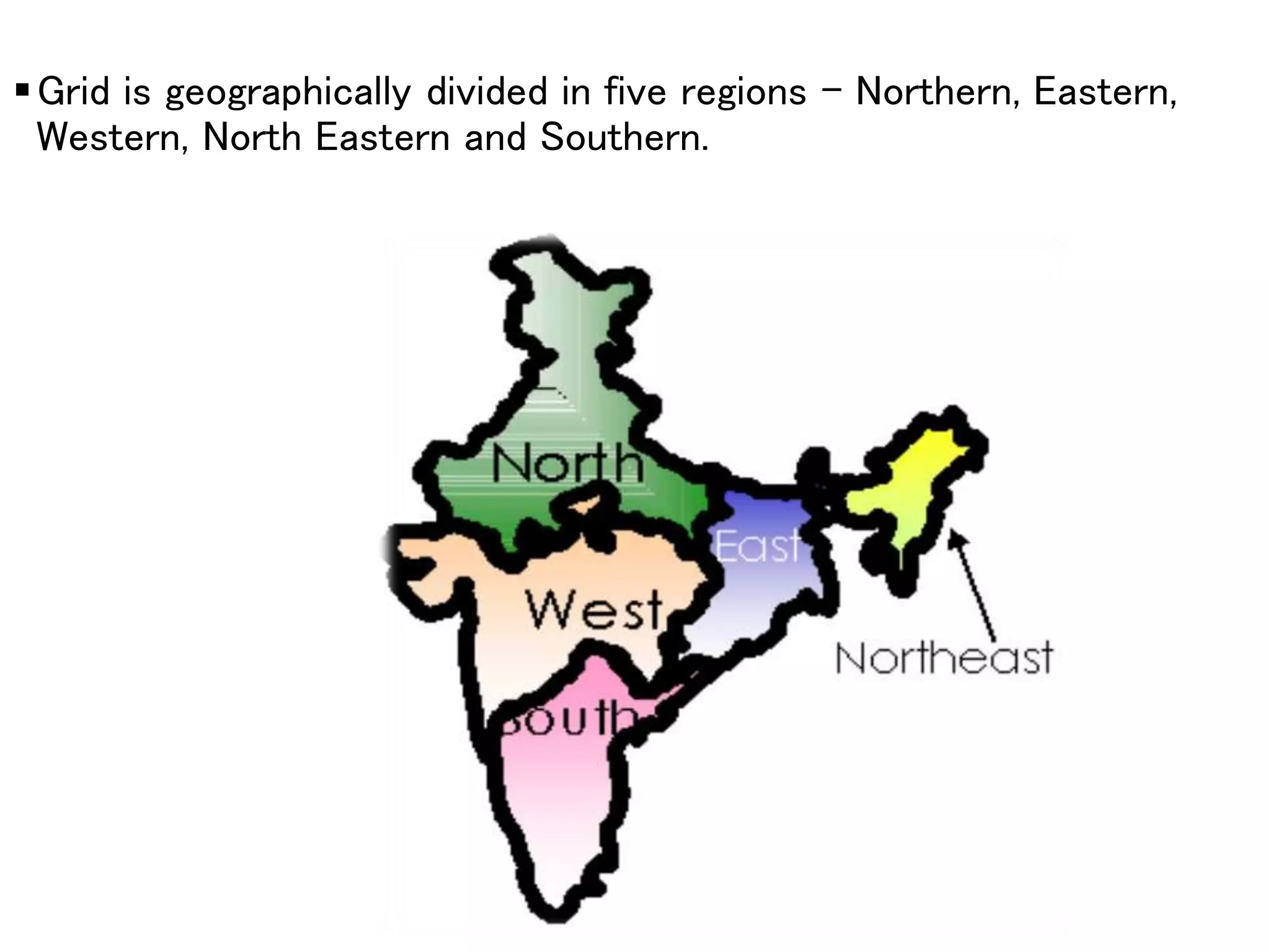 Grid is geographically divided in five regions - Northern, Eastern,
Western, North Eastern and Southern.
 