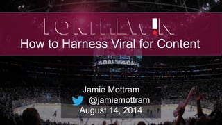 How to Harness Viral for Content
Jamie Mottram
@jamiemottram
August 14, 2014
 