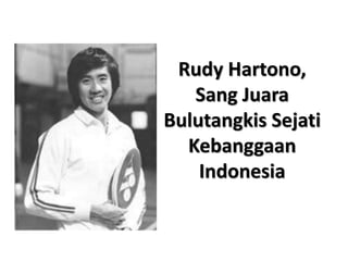 Rudy Hartono,
Sang Juara
Bulutangkis Sejati
Kebanggaan
Indonesia
 