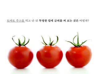 토마토 주스를 먹고 난 뒤 투명한 컵에 글씨를 써 보는 것은 어떨까?
 