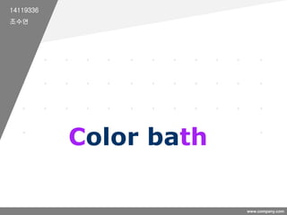 www.company.com
Color bath
14119336
조수연
 