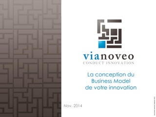 Tous droits réservés ViaNoveo 2011 
La conception du Business Model de votre innovation 
Nov. 2014  
