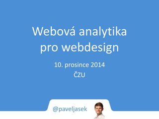 Webová analytika 
pro webdesign 
10. prosince 2014 
ČZU 
 