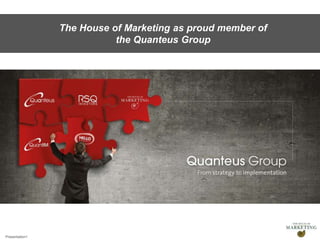 Presentation1
The House of Marketing as proud member of
the Quanteus Group
 