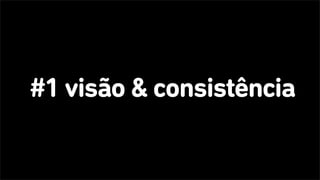 #1 visão & consistência
 