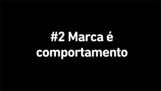 #2 Marca é
comportamento
 