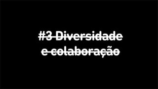 #3 Diversidade
e colaboração
 