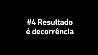 #4 Resultado
é decorrência
 