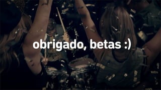 R/GA BETA AGO 2014PROPRIETARY & CONFIDENTIALSINGLETIM
obrigado, betas :)
 