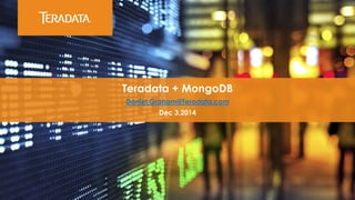 Teradata + MongoDB 
Daniel.Graham@Teradata.com 
Dec 3,2014 
 