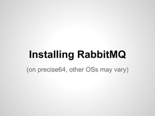 Installing RabbitMQ 
(on precise64, other OSs may vary) 
 