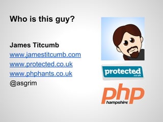 Who is this guy? 
James Titcumb 
www.jamestitcumb.com 
www.protected.co.uk 
www.phphants.co.uk 
@asgrim 
 