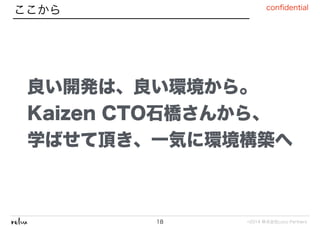 ©2014 株式会社Loco Partners
conﬁdential
ここから
18
良い開発は、良い環境から。
Kaizen CTO石橋さんから、
学ばせて頂き、一気に環境構築へ
 