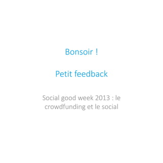 Bonsoir ! Petit feedback 
Social good week 2013 : le crowdfunding et le social  