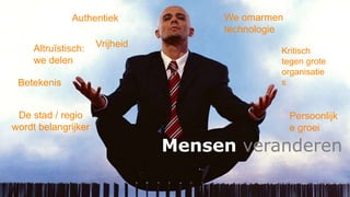 Authentiek 
We omarmen 
technologie 
Persoonlijk 
e groei 
Mensen veranderen 
Altruïstisch: 
we delen 
Kritisch 
tegen grote 
organisatie 
s 
Betekenis 
De stad / regio 
wordt belangrijker 
Vrijheid 
 
