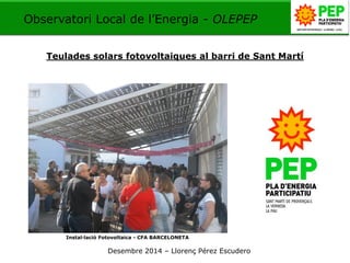 Instal·lació Fotovoltaica - CFA BARCELONETA 
Observatori Local de l’Energia - OLEPEP 
Teulades solars fotovoltaiques al barri de Sant Martí 
Desembre 2014 – Llorenç Pérez Escudero  
