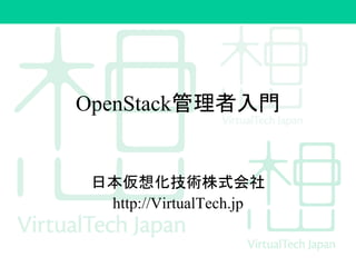 OpenStack管理者入門 
日本仮想化技術株式会社 
http://VirtualTech.jp 
 