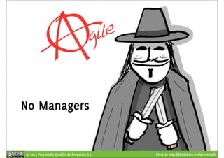 No Managers 
© 2014 Proyectalis Gestión de Proyectos S.L. More at http://Slideshare.net/proyectalis 
 