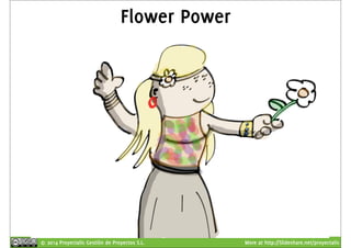 Flower Power 
© 2014 Proyectalis Gestión de Proyectos S.L. More at http://Slideshare.net/proyectalis 
 