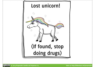 Lost unicorn! 
(If found, stop 
doing drugs) 
© 2014 Proyectalis Gestión de Proyectos S.L. More at http://Slideshare.net/proyectalis 
 