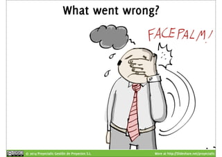 What went wrong? 
© 2014 Proyectalis Gestión de Proyectos S.L. More at http://Slideshare.net/proyectalis 
 