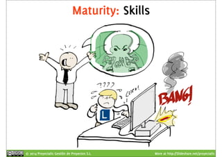 Maturity: Skills 
© 2014 Proyectalis Gestión de Proyectos S.L. More at http://Slideshare.net/proyectalis 
 