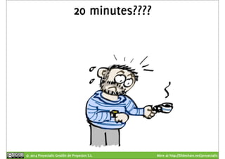 20 minutes???? 
© 2014 Proyectalis Gestión de Proyectos S.L. More at http://Slideshare.net/proyectalis 
 