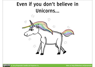 Even if you don’t believe in 
Unicorns... 
© 2014 Proyectalis Gestión de Proyectos S.L. More at http://Slideshare.net/proyectalis 
 