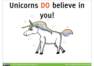 Unicorns DO believe in 
you! 
© 2014 Proyectalis Gestión de Proyectos S.L. More at http://Slideshare.net/proyectalis 
 