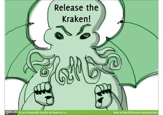 Release the 
Kraken! 
© 2014 Proyectalis Gestión de Proyectos S.L. More at http://Slideshare.net/proyectalis 
 