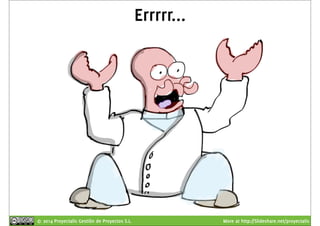 Errrrr... 
© 2014 Proyectalis Gestión de Proyectos S.L. More at http://Slideshare.net/proyectalis 
 