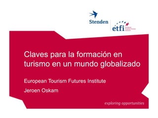 Claves para la formación en
turismo en un mundo globalizado
European Tourism Futures Institute
Jeroen Oskam
 